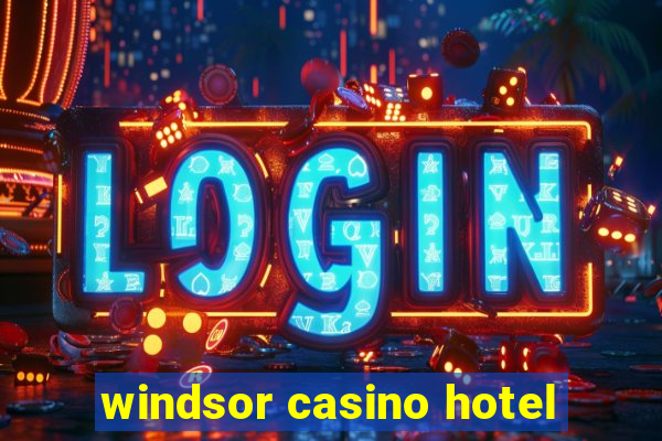 windsor casino hotel